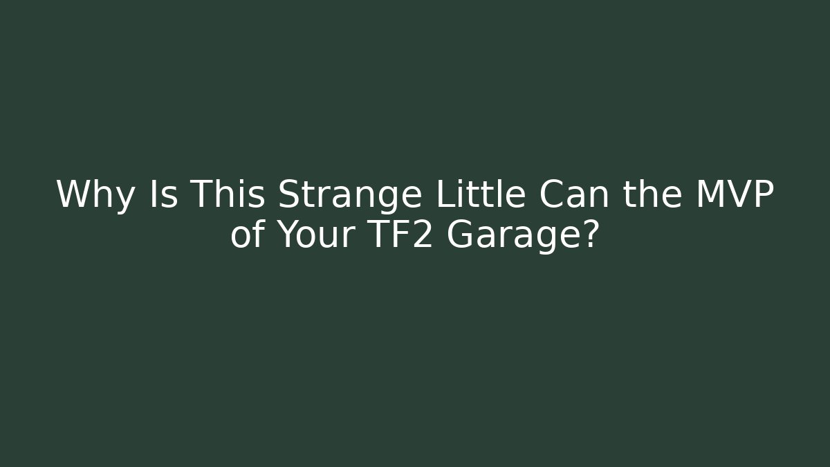 Why Is This Strange Little Can the MVP of Your TF2 Garage?