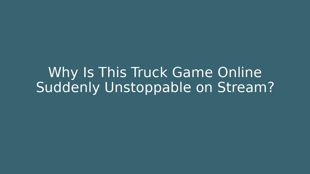 Why Is This Truck Game Online Suddenly Unstoppable on Stream?