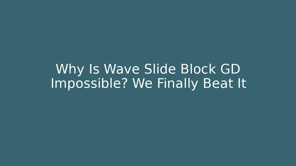 Why Is Wave Slide Block GD Impossible? We Finally Beat It