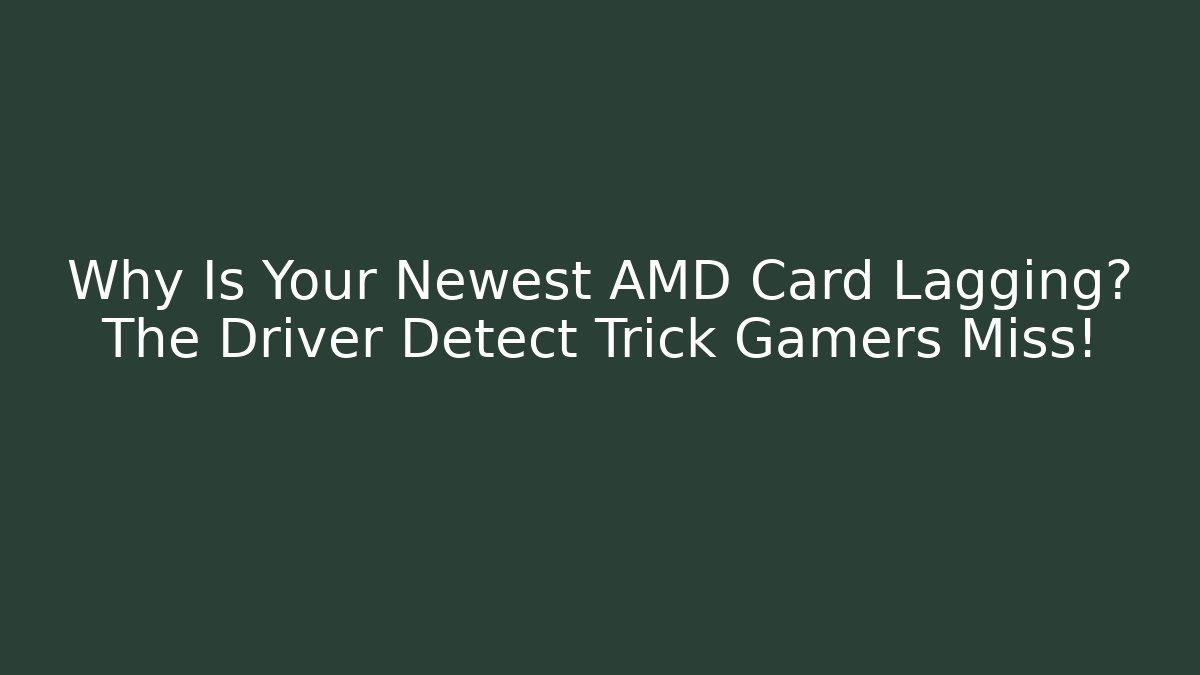 Why Is Your Newest AMD Card Lagging? The Driver Detect Trick Gamers Miss!