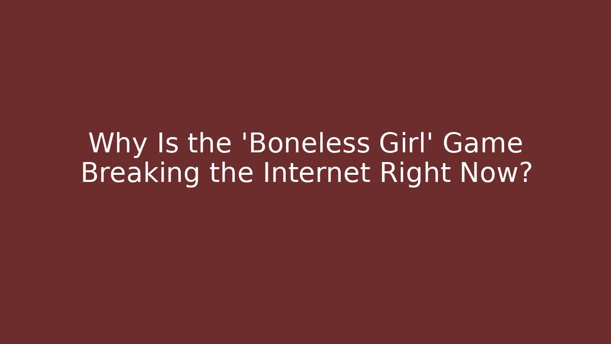 Why Is the 'Boneless Girl' Game Breaking the Internet Right Now?
