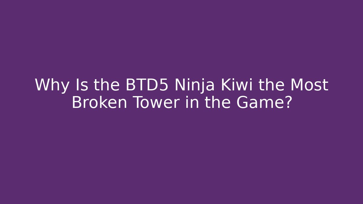 Why Is the BTD5 Ninja Kiwi the Most Broken Tower in the Game?