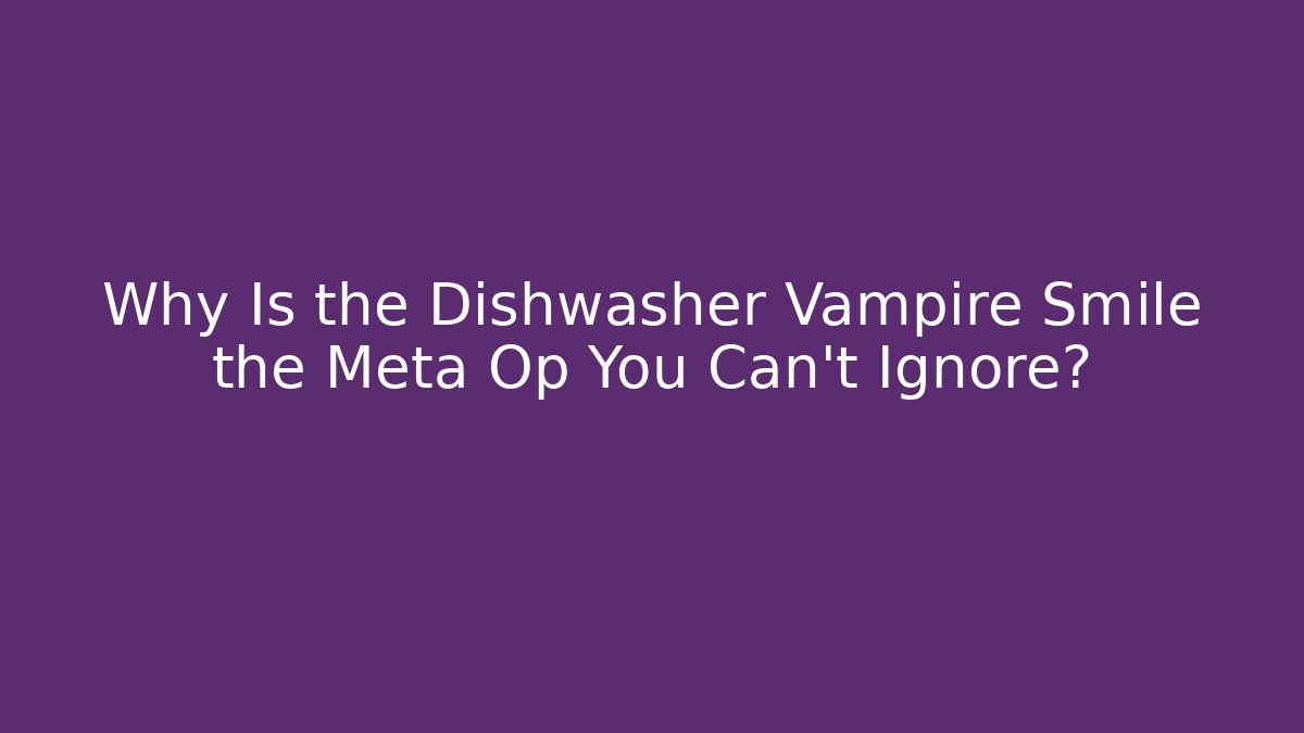 Why Is the Dishwasher Vampire Smile the Meta Op You Can't Ignore?