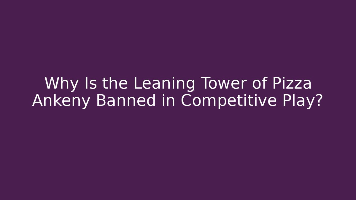 Why Is the Leaning Tower of Pizza Ankeny Banned in Competitive Play?