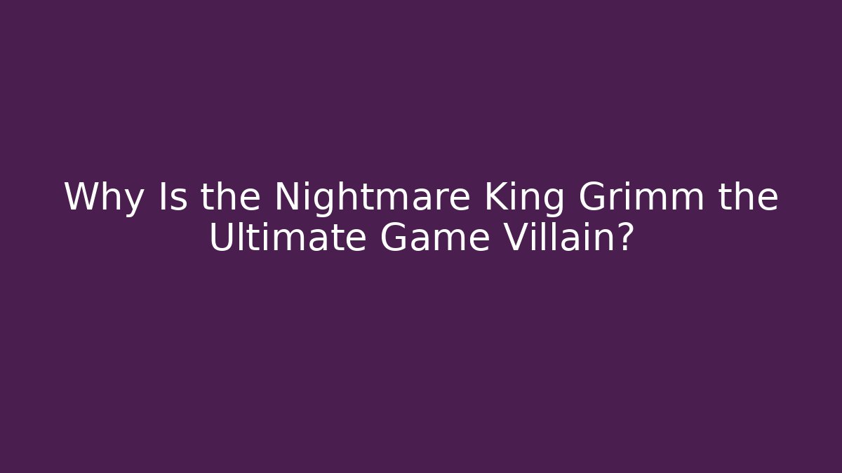 Why Is the Nightmare King Grimm the Ultimate Game Villain?