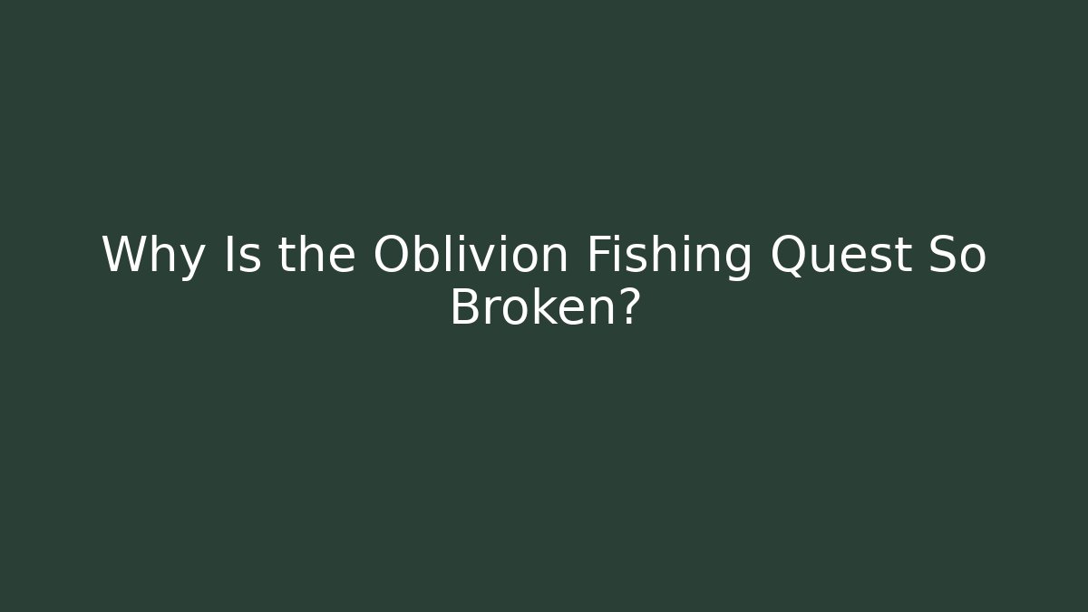 Why Is the Oblivion Fishing Quest So Broken?