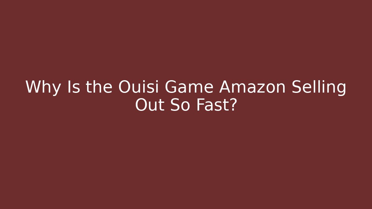 Why Is the Ouisi Game Amazon Selling Out So Fast? - Buddy Program