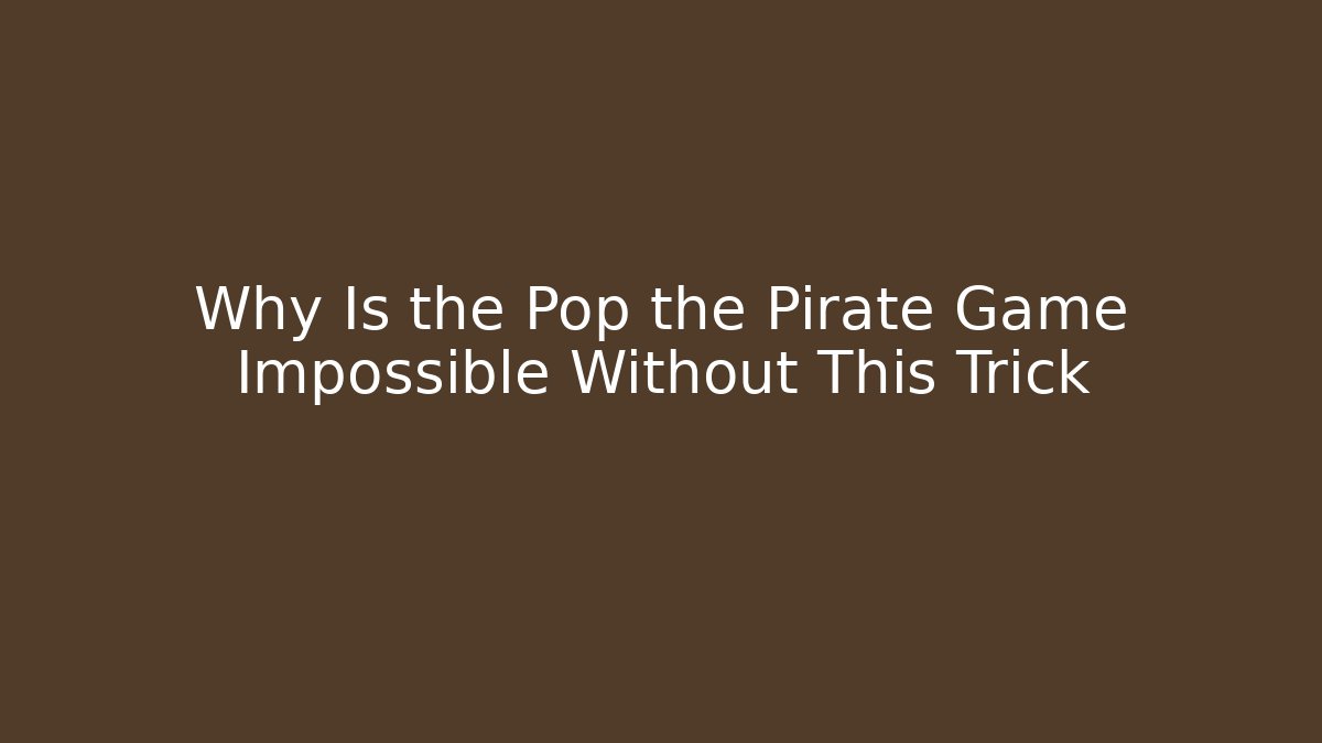 Why Is the Pop the Pirate Game Impossible Without This Trick