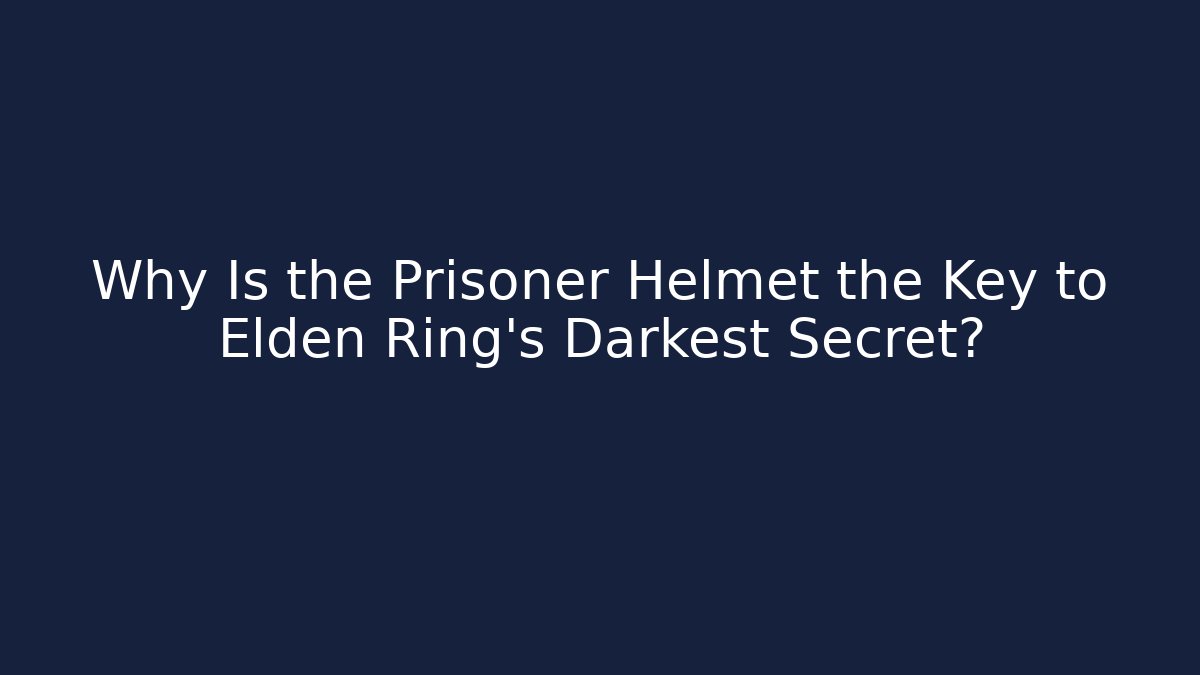 Why Is the Prisoner Helmet the Key to Elden Ring's Darkest Secret?