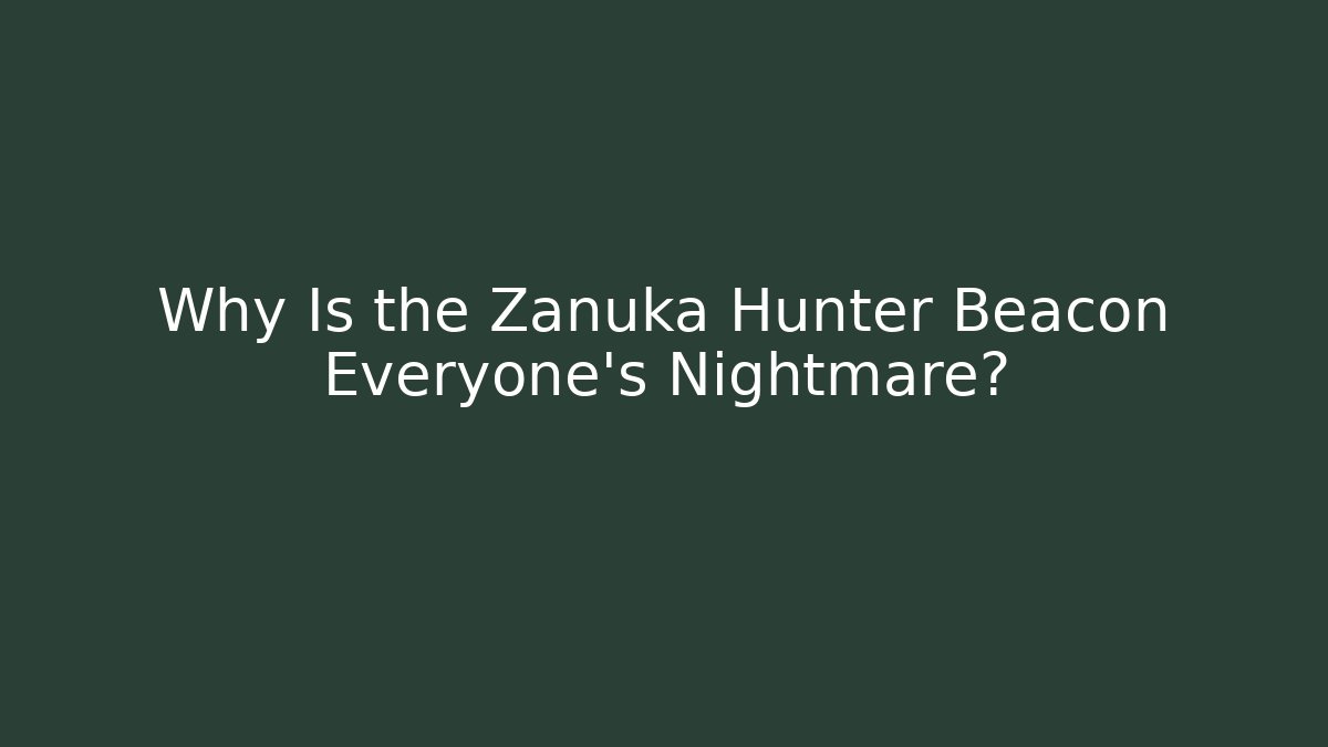 Why Is the Zanuka Hunter Beacon Everyone's Nightmare?