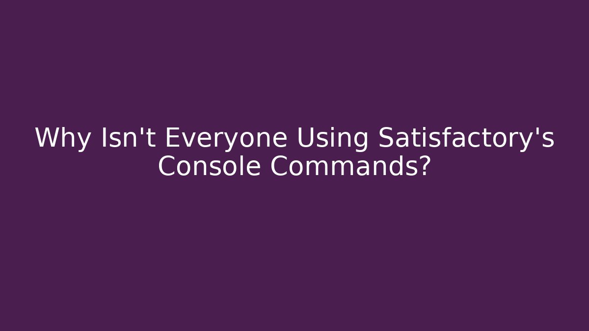 Why Isn't Everyone Using Satisfactory's Console Commands?