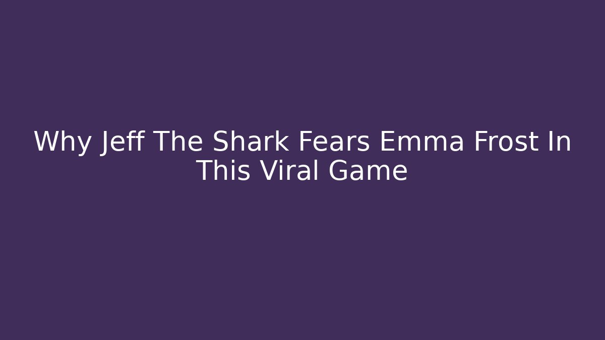 Why Jeff The Shark Fears Emma Frost In This Viral Game