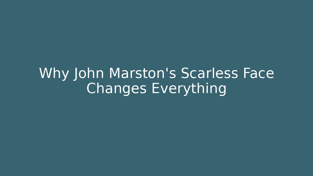 Why John Marston's Scarless Face Changes Everything