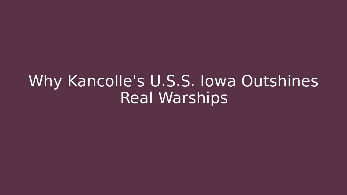 Why Kancolle's U.S.S. Iowa Outshines Real Warships