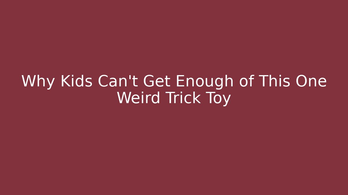 Why Kids Can't Get Enough of This One Weird Trick Toy