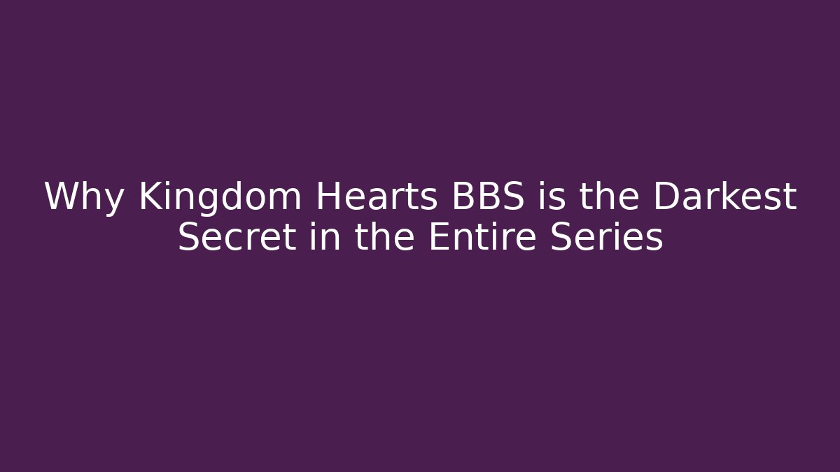 Why Kingdom Hearts BBS is the Darkest Secret in the Entire Series