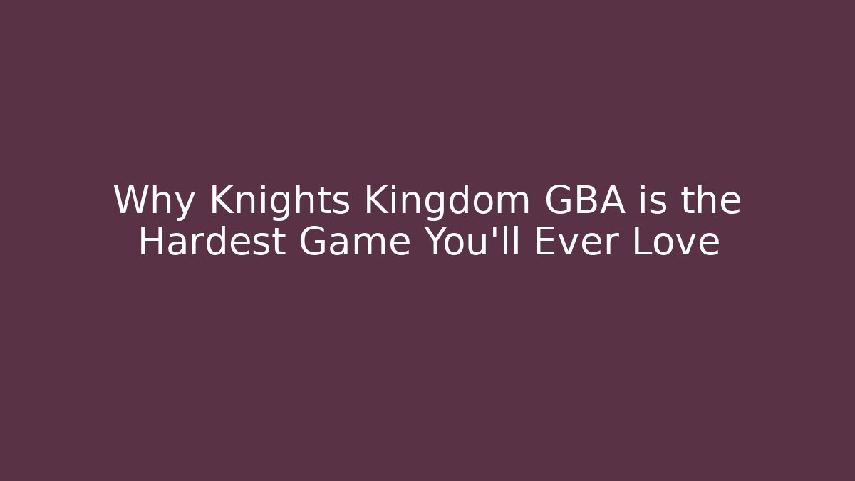 Why Knights Kingdom GBA is the Hardest Game You'll Ever Love