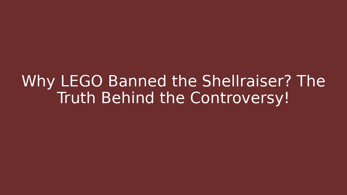 Why LEGO Banned the Shellraiser? The Truth Behind the Controversy!
