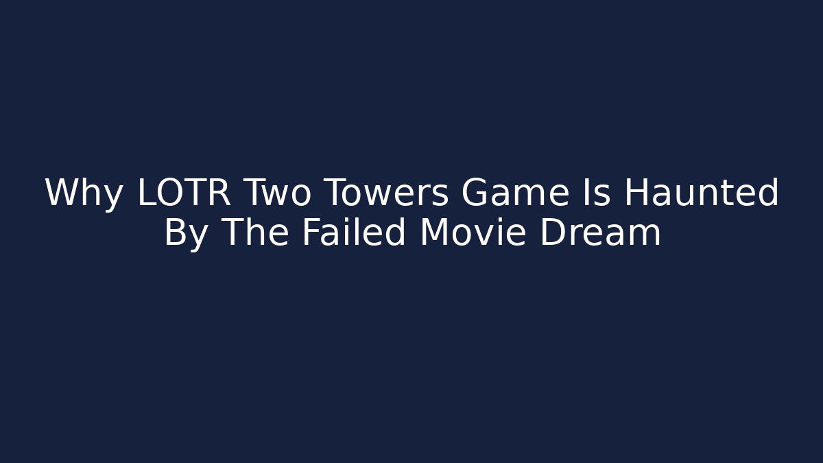Why LOTR Two Towers Game Is Haunted By The Failed Movie Dream