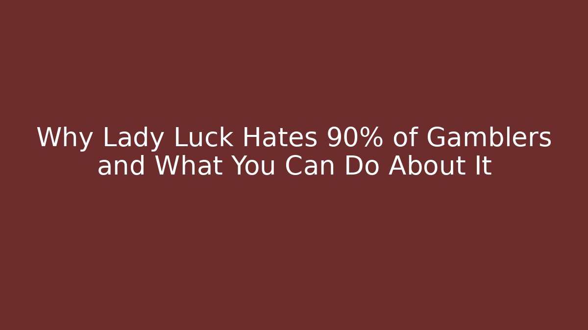 Why Lady Luck Hates 90% of Gamblers and What You Can Do About It