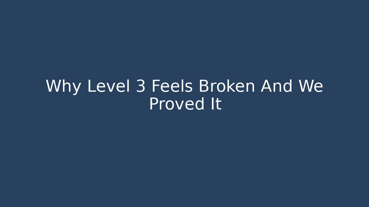 Why Level 3 Feels Broken And We Proved It