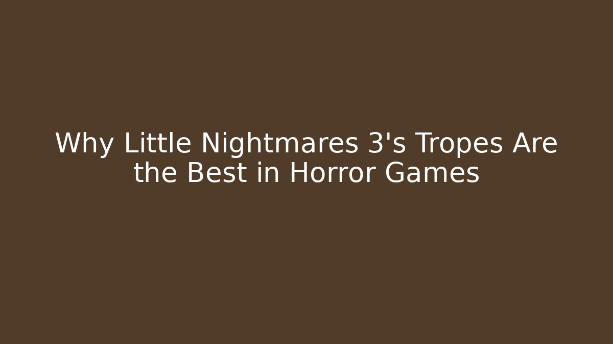 Why Little Nightmares 3's Tropes Are the Best in Horror Games