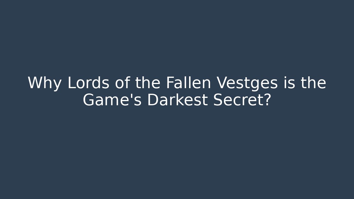 Why Lords of the Fallen Vestges is the Game’s Darkest Secret?