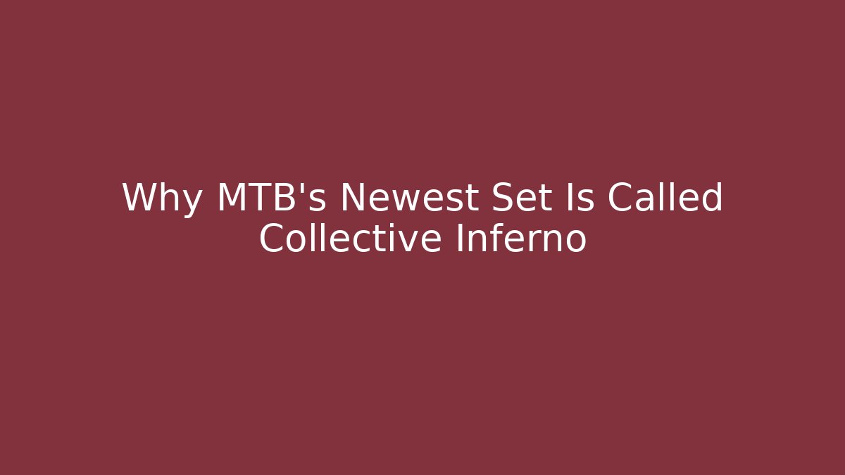 Why MTB's Newest Set Is Called Collective Inferno