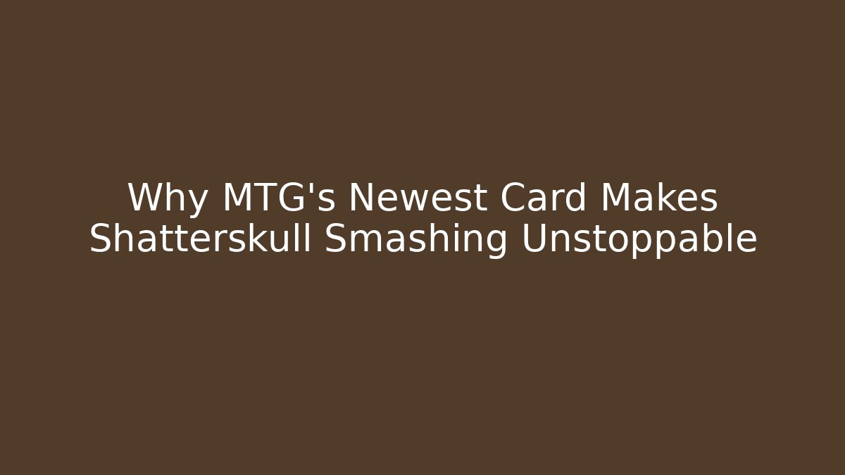 Why MTG's Newest Card Makes Shatterskull Smashing Unstoppable