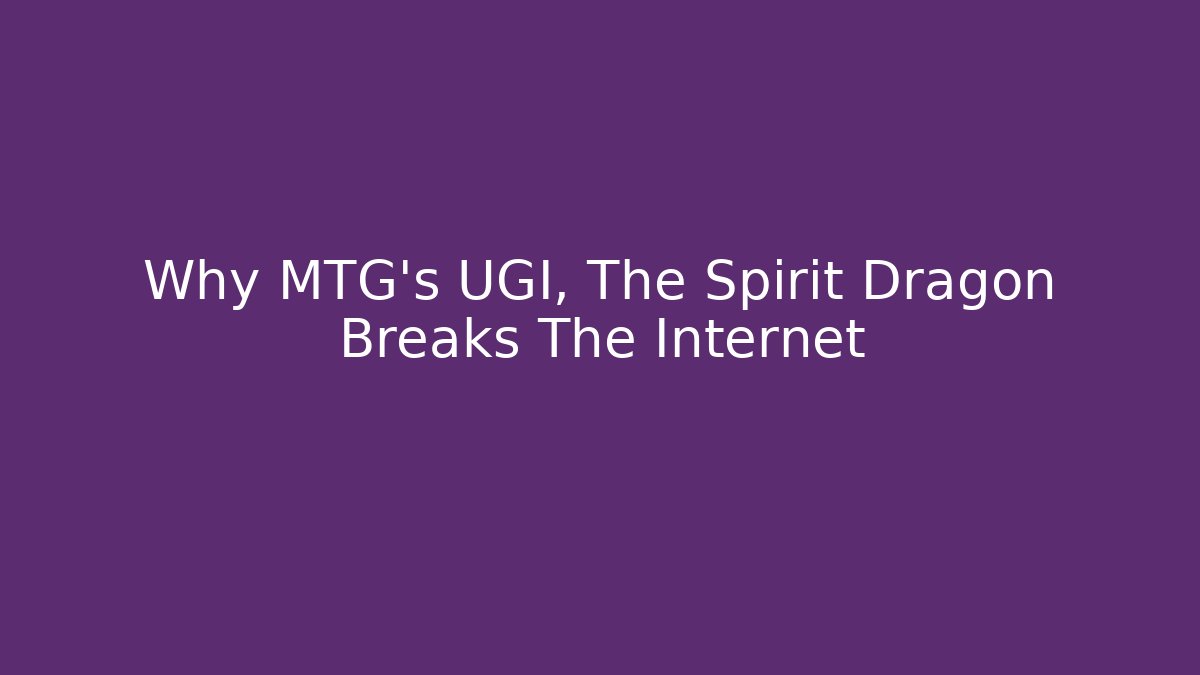 Why MTG's UGI, The Spirit Dragon Breaks The Internet