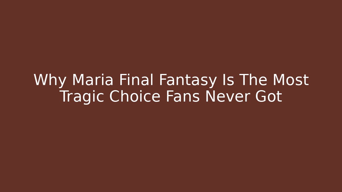 Why Maria Final Fantasy Is The Most Tragic Choice Fans Never Got