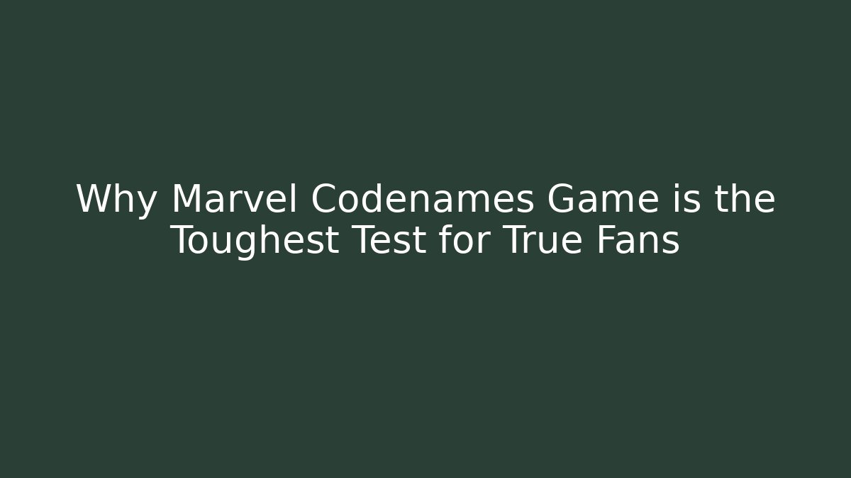 Why Marvel Codenames Game is the Toughest Test for True Fans