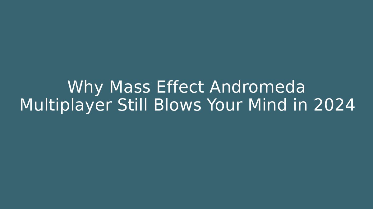 Why Mass Effect Andromeda Multiplayer Still Blows Your Mind in 2024