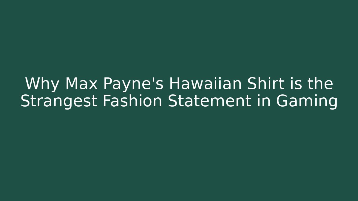 Why Max Payne's Hawaiian Shirt is the Strangest Fashion Statement in Gaming