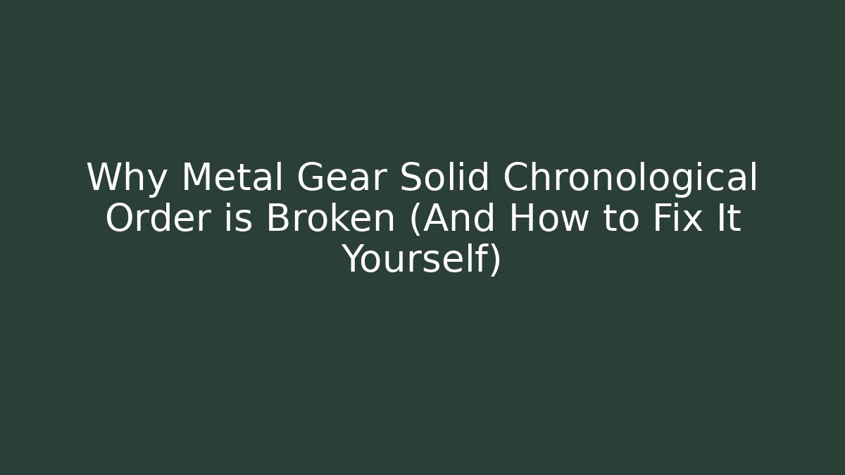 Why Metal Gear Solid Chronological Order is Broken (And How to Fix It Yourself)