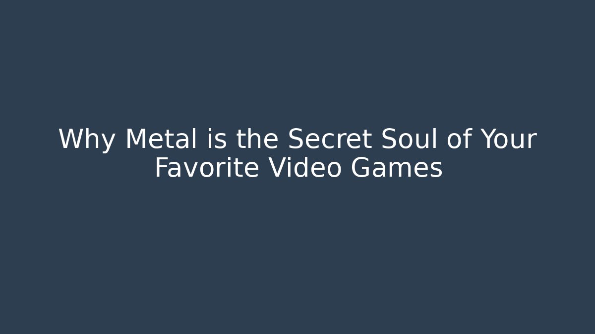 Why Metal is the Secret Soul of Your Favorite Video Games