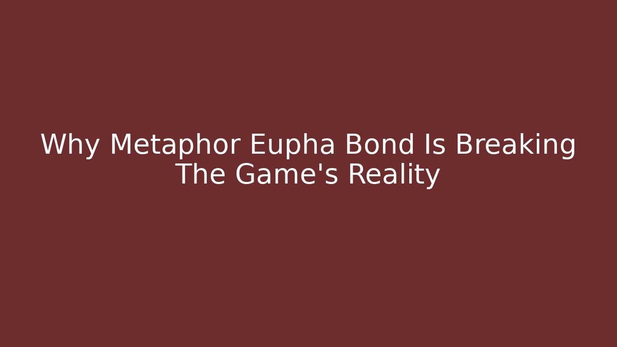 Why Metaphor Eupha Bond Is Breaking The Game’s Reality