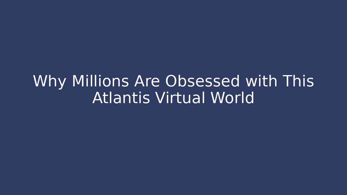 Why Millions Are Obsessed with This Atlantis Virtual World