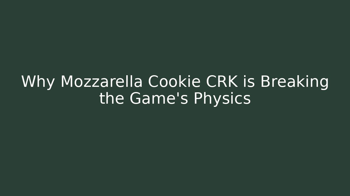 Why Mozzarella Cookie CRK is Breaking the Game’s Physics