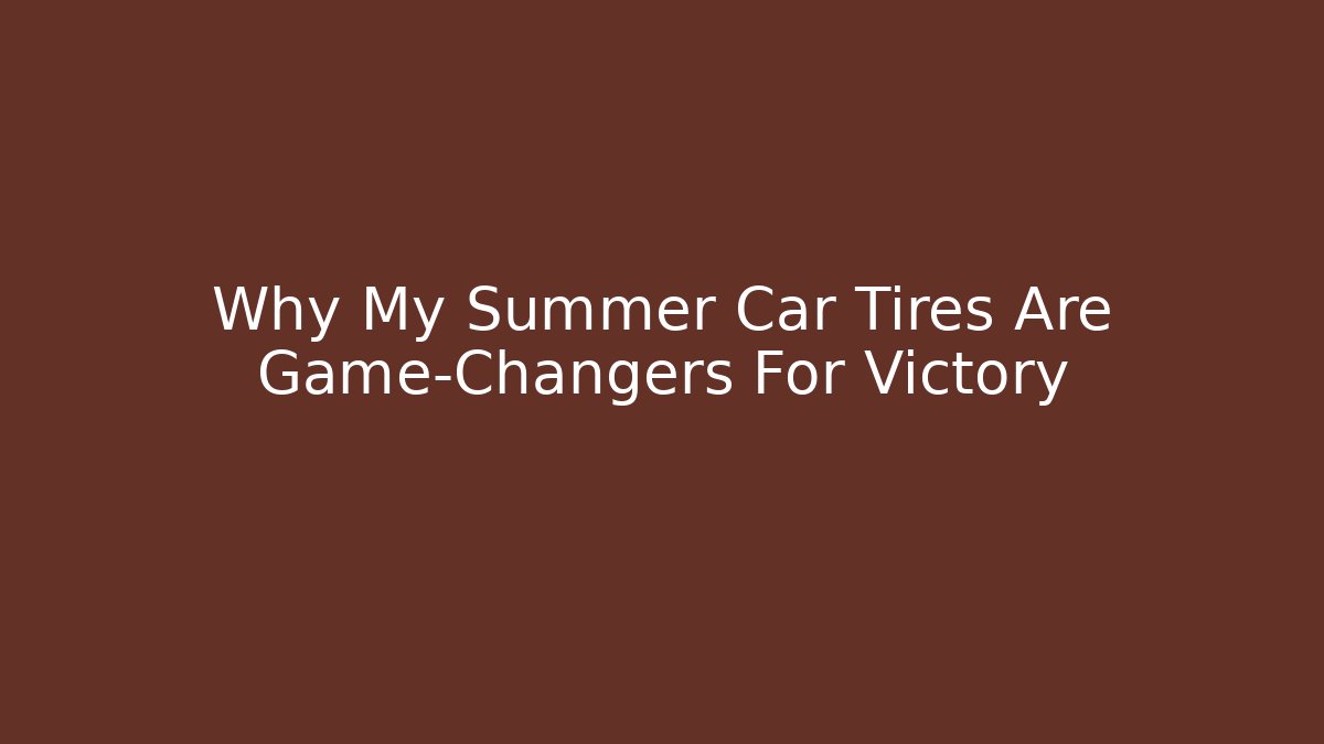 Why My Summer Car Tires Are Game-Changers For Victory - Buddy Program