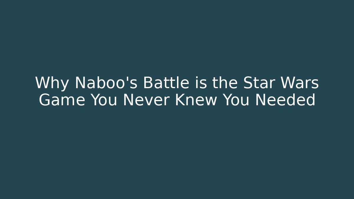 Why Naboo's Battle is the Star Wars Game You Never Knew You Needed