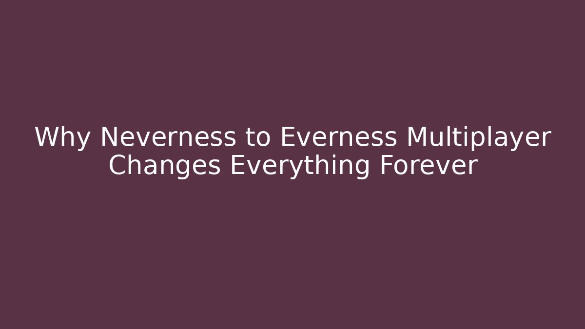 Why Neverness to Everness Multiplayer Changes Everything Forever