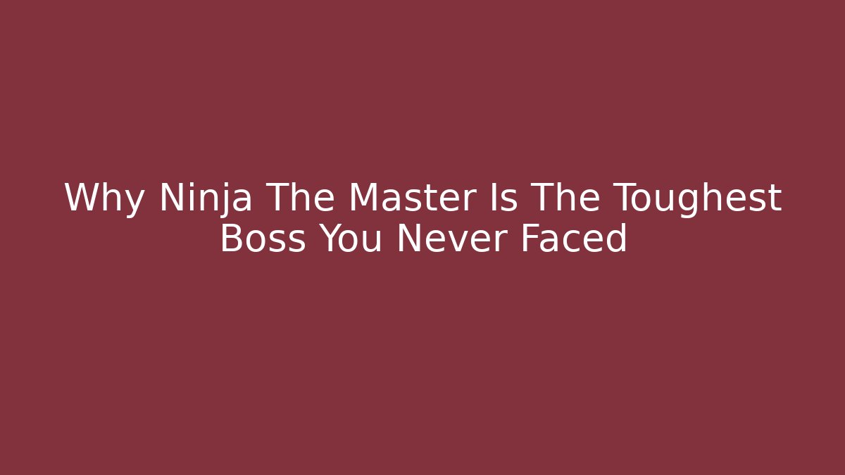 Why Ninja The Master Is The Toughest Boss You Never Faced