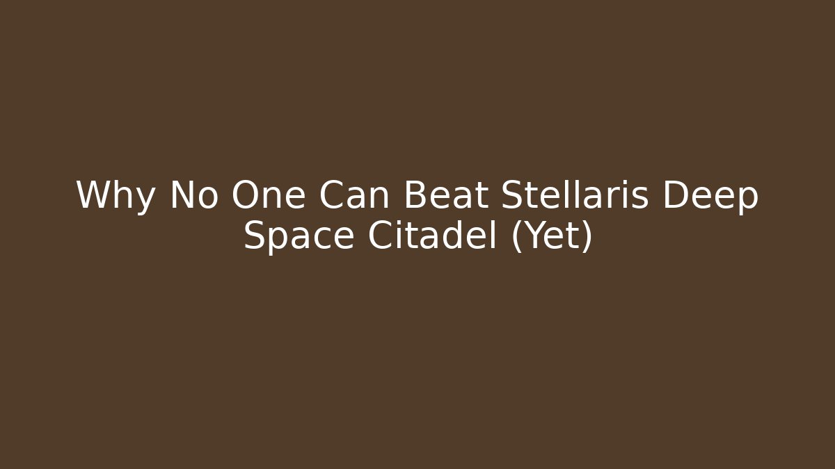 Why No One Can Beat Stellaris Deep Space Citadel (Yet)