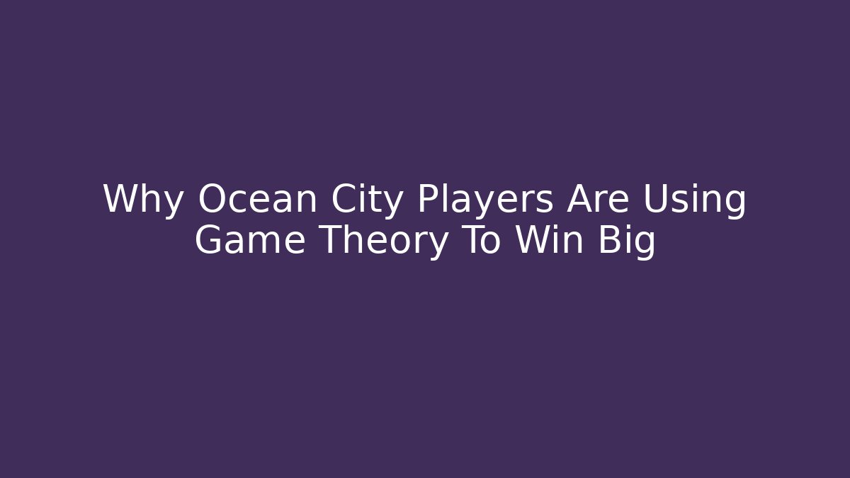 Why Ocean City Players Are Using Game Theory To Win Big