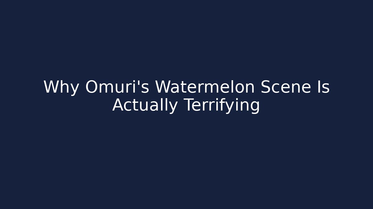 Why Omuri's Watermelon Scene Is Actually Terrifying