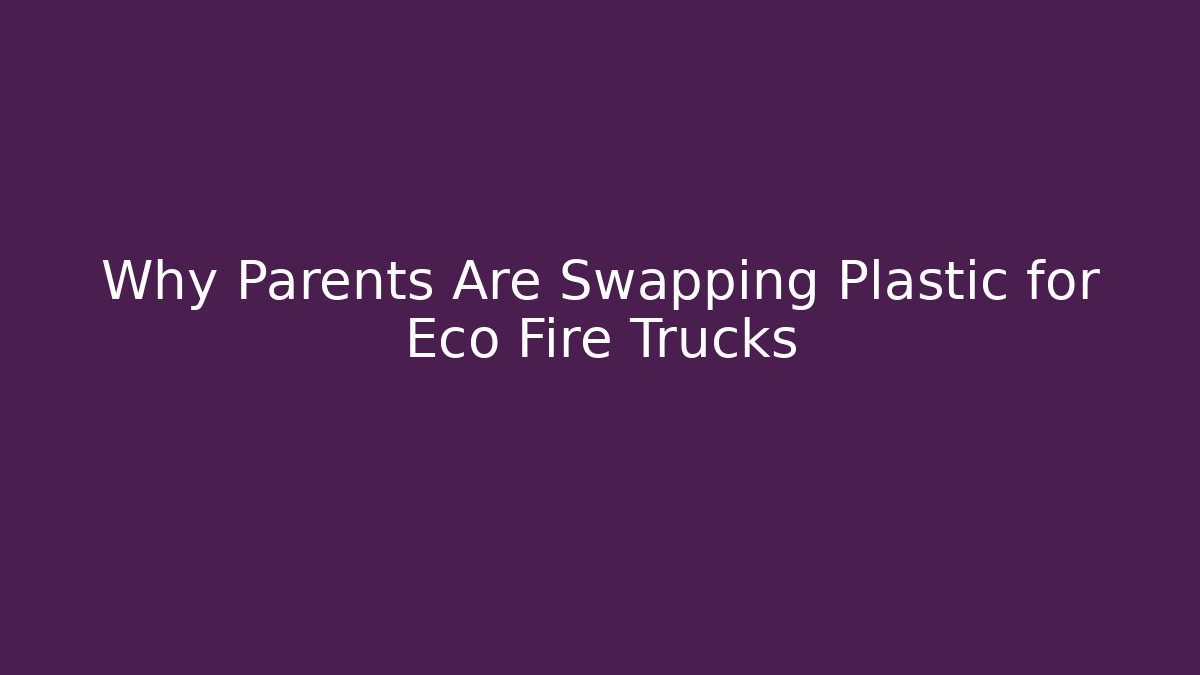 Why Parents Are Swapping Plastic for Eco Fire Trucks