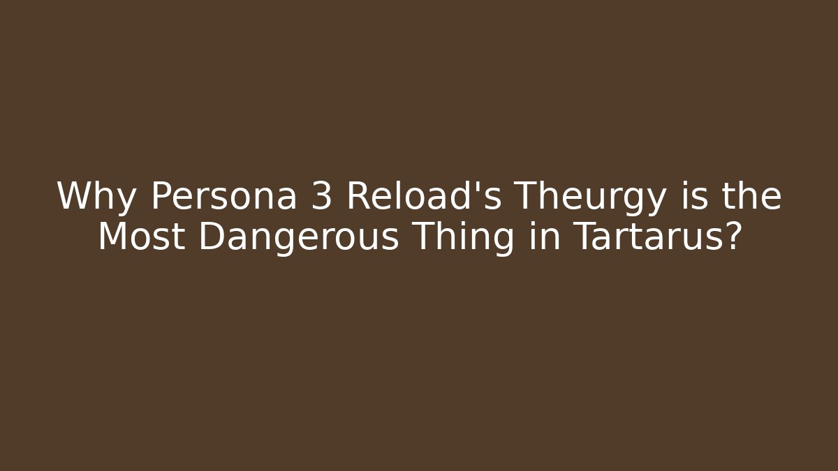 Why Persona 3 Reload’s Theurgy is the Most Dangerous Thing in Tartarus?
