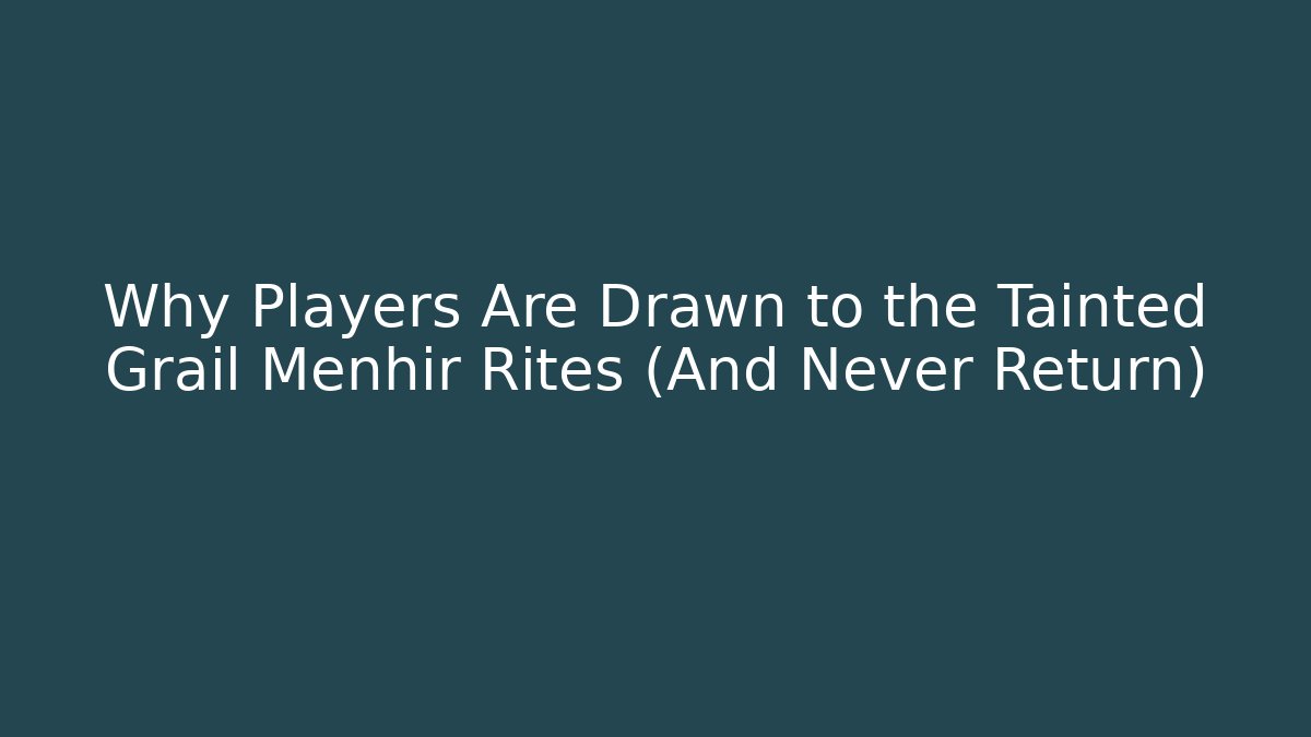 Why Players Are Drawn to the Tainted Grail Menhir Rites (And Never Return)