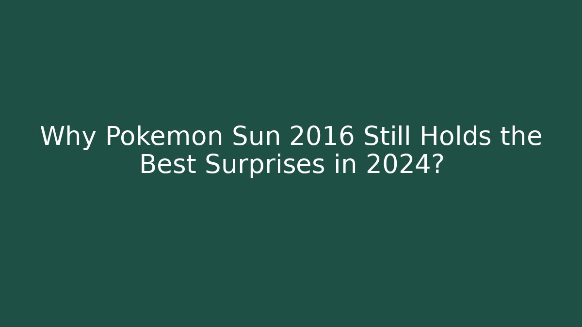 Why Pokémon Sun 2016 Still Holds the Best Surprises in 2024?